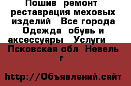 Пошив, ремонт, реставрация меховых изделий - Все города Одежда, обувь и аксессуары » Услуги   . Псковская обл.,Невель г.